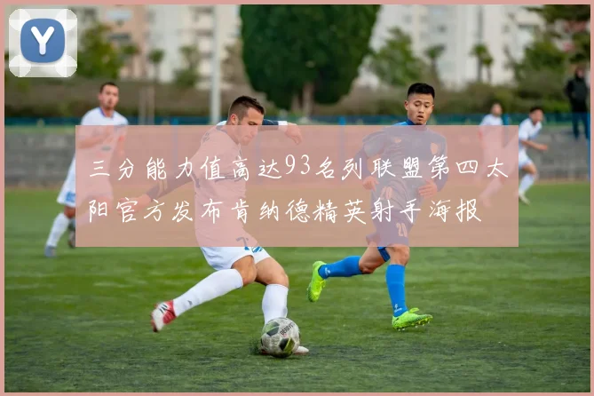 三分能力值高达93名列联盟第四太阳官方发布肯纳德精英射手海报